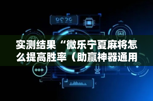 实测结果“微乐宁夏麻将怎么提高胜率（助赢神器通用版）