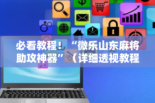 必看教程！“微乐山东麻将助攻神器”（详细透视教程）-哔哩哔哩