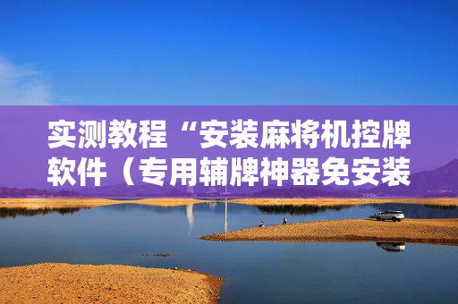 实测教程“安装麻将机控牌软件（专用辅牌神器免安装）