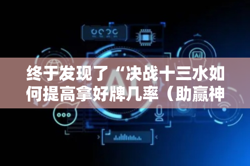 终于发现了“决战十三水如何提高拿好牌几率（助赢神器通用版）