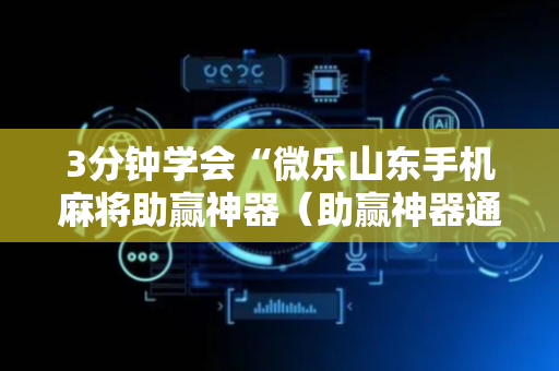 3分钟学会“微乐山东手机麻将助赢神器（助赢神器通用版）