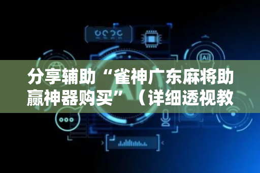 分享辅助“雀神广东麻将助赢神器购买”（详细透视教程）-哔哩哔哩