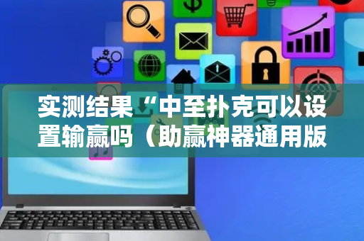 实测结果“中至扑克可以设置输赢吗（助赢神器通用版）