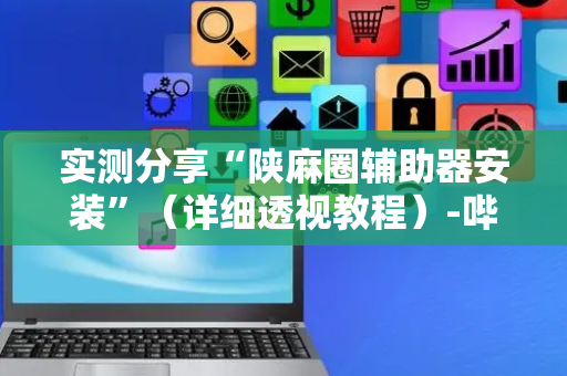 实测分享“陕麻圈辅助器安装”（详细透视教程）-哔哩哔哩