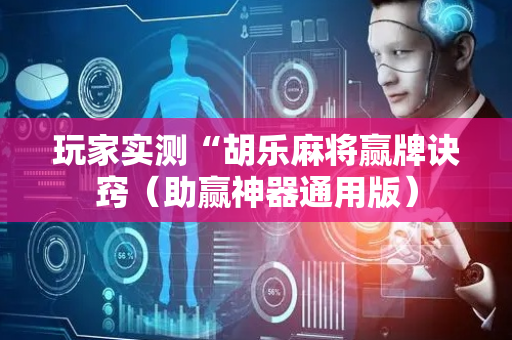 玩家实测“胡乐麻将赢牌诀窍（助赢神器通用版）