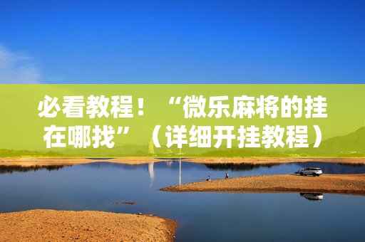 必看教程！“微乐麻将的挂在哪找”（详细开挂教程）-哔哩哔哩