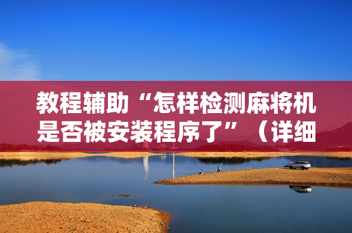 教程辅助“怎样检测麻将机是否被安装程序了”（详细透视教程）-哔哩哔哩