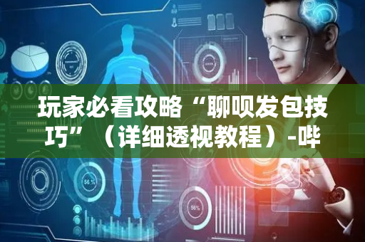 玩家必看攻略“聊呗发包技巧”（详细透视教程）-哔哩哔哩