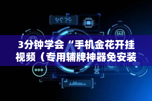 3分钟学会“手机金花开挂视频（专用辅牌神器免安装）