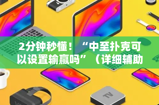 2分钟秒懂！“中至扑克可以设置输赢吗”（详细辅助教程）-哔哩哔哩