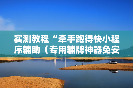 实测教程“牵手跑得快小程序辅助（专用辅牌神器免安装）