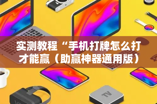 实测教程“手机打牌怎么打才能赢（助赢神器通用版）