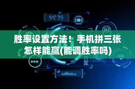 胜率设置方法！手机拼三张怎样能赢(能调胜率吗)