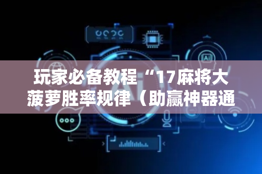 玩家必备教程“17麻将大菠萝胜率规律（助赢神器通用版）