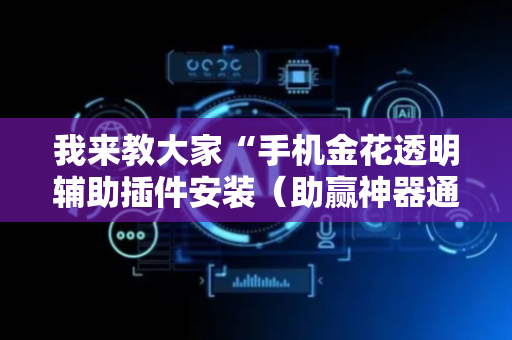 我来教大家“手机金花透明辅助插件安装（助赢神器通用版）