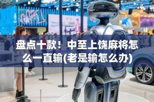盘点十款！中至上饶麻将怎么一直输(老是输怎么办)
