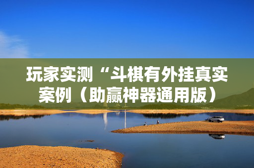 玩家实测“斗棋有外挂真实案例（助赢神器通用版）