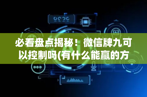 必看盘点揭秘！微信牌九可以控制吗(有什么能赢的方法)