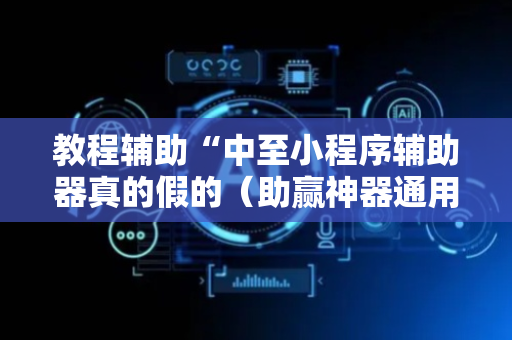 教程辅助“中至小程序辅助器真的假的（助赢神器通用版）