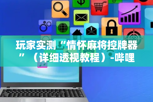 玩家实测“情怀麻将控牌器”（详细透视教程）-哔哩哔哩