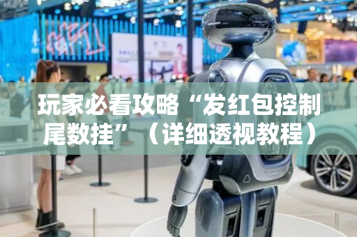 玩家必看攻略“发红包控制尾数挂”（详细透视教程）-哔哩哔哩