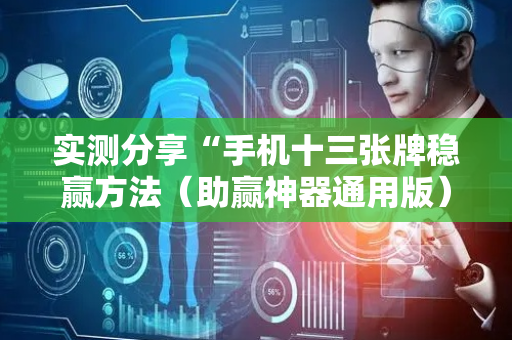 实测分享“手机十三张牌稳赢方法（助赢神器通用版）