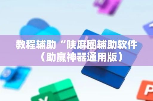 教程辅助“陕麻圈辅助软件（助赢神器通用版）