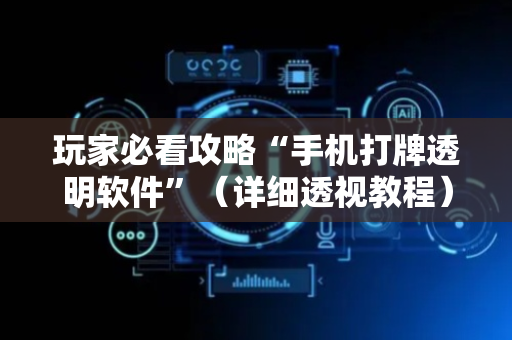 玩家必看攻略“手机打牌透明软件”（详细透视教程）-哔哩哔哩