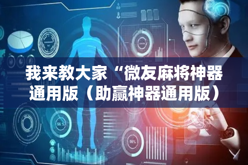 我来教大家“微友麻将神器通用版（助赢神器通用版）