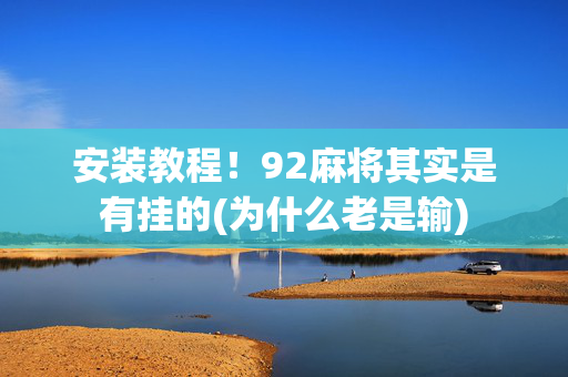 安装教程！92麻将其实是有挂的(为什么老是输)