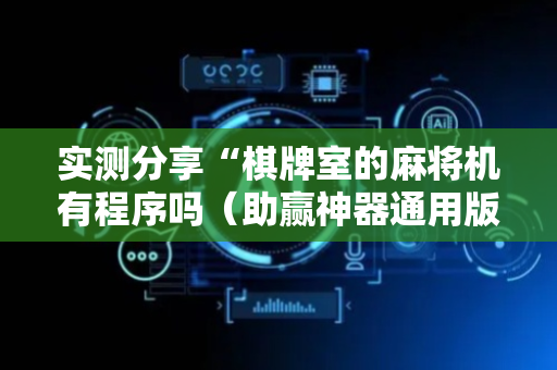 实测分享“棋牌室的麻将机有程序吗（助赢神器通用版）