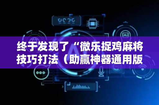 终于发现了“微乐捉鸡麻将技巧打法（助赢神器通用版）