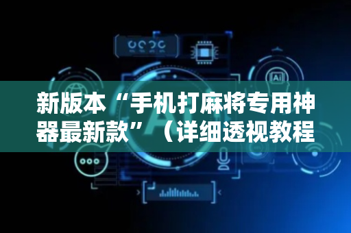 新版本“手机打麻将专用神器最新款”（详细透视教程）-哔哩哔哩