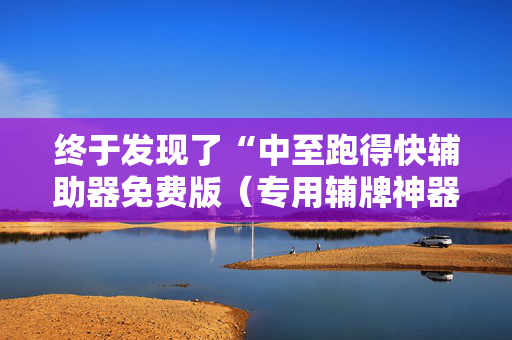 终于发现了“中至跑得快辅助器免费版（专用辅牌神器免安装）