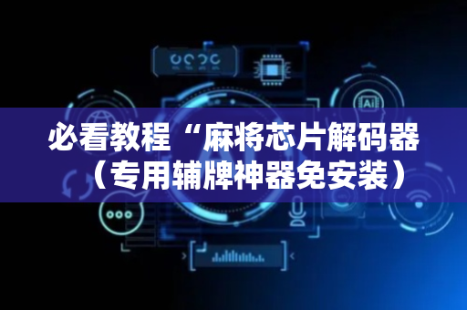 必看教程“麻将芯片解码器（专用辅牌神器免安装）