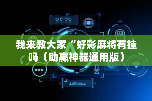 我来教大家“好彩麻将有挂吗（助赢神器通用版）