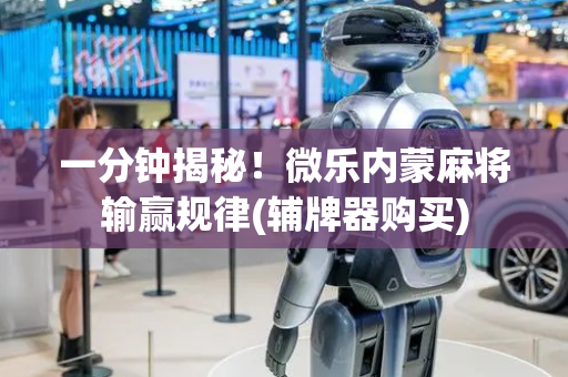 一分钟揭秘！微乐内蒙麻将输赢规律(辅牌器购买)