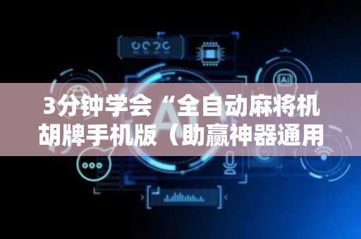 3分钟学会“全自动麻将机胡牌手机版（助赢神器通用版）
