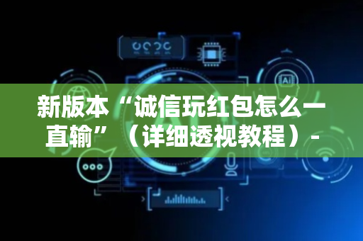 新版本“诚信玩红包怎么一直输”（详细透视教程）-哔哩哔哩