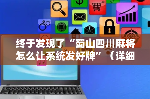 终于发现了“蜀山四川麻将怎么让系统发好牌”（详细透视教程）-哔哩哔哩