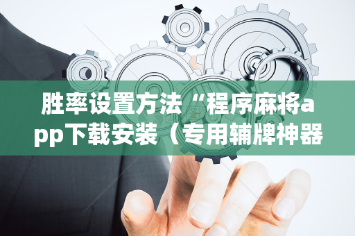 胜率设置方法“程序麻将app下载安装（专用辅牌神器免安装）