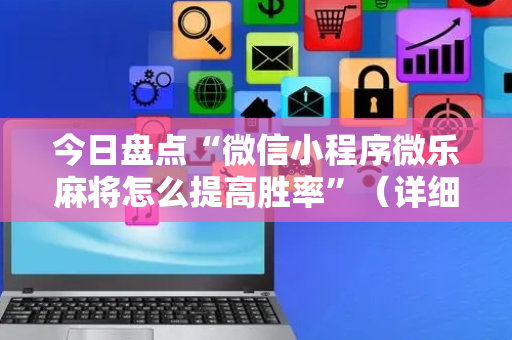 今日盘点“微信小程序微乐麻将怎么提高胜率”（详细透视教程）-哔哩哔哩