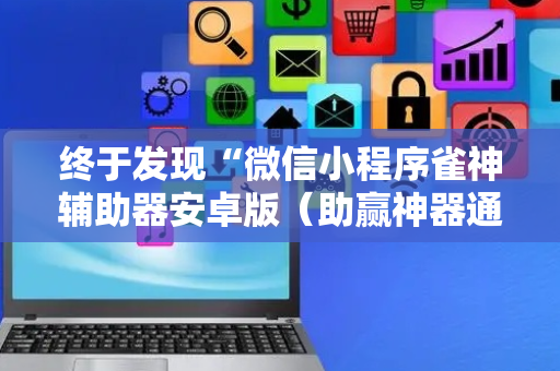 终于发现“微信小程序雀神辅助器安卓版（助赢神器通用版）