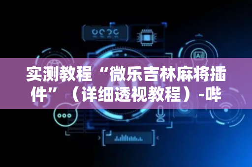 实测教程“微乐吉林麻将插件”（详细透视教程）-哔哩哔哩