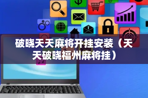 破晓天天麻将开挂安装（天天破晓福州麻将挂）