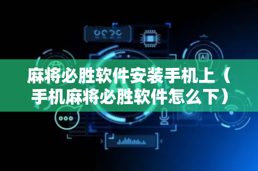 麻将必胜软件安装手机上（手机麻将必胜软件怎么下）