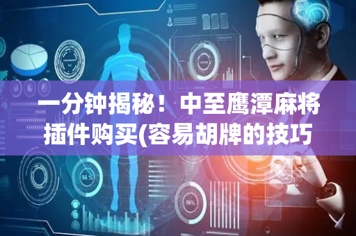 一分钟揭秘！中至鹰潭麻将插件购买(容易胡牌的技巧)
