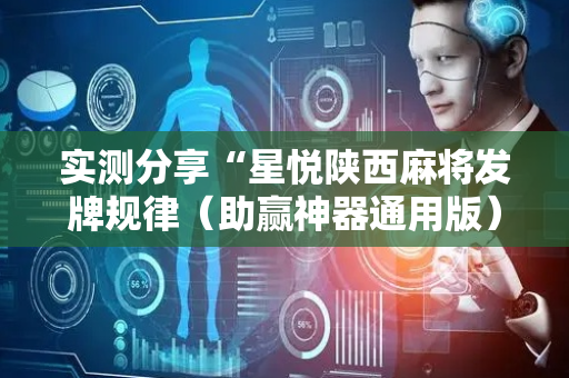 实测分享“星悦陕西麻将发牌规律（助赢神器通用版）