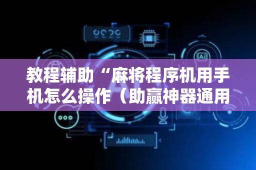 教程辅助“麻将程序机用手机怎么操作（助赢神器通用版）