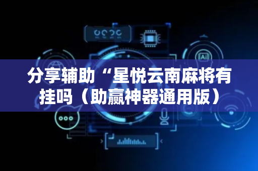 分享辅助“星悦云南麻将有挂吗（助赢神器通用版）